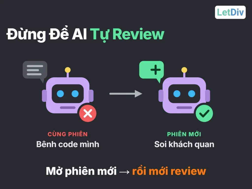 Không để AI tự review code của chính nó: cùng phiên AI sẽ bênh code mình viết, nên mở phiên mới để review khách quan